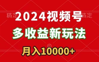 2024视频号多收益新玩法，每天5分钟，月入1w+，新手小白都能简单上手