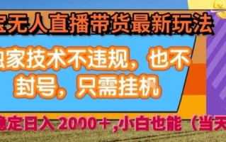 淘宝无人直播带货最新玩法，独家技术不违规，也不封号，全自动运行，只需挂着， 稳定日入2k【揭秘】