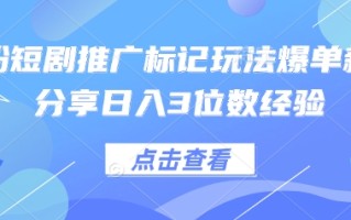 0粉短剧推广标记玩法爆单新人分享日入3位数经验