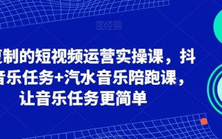 可复制的短视频运营实操课，抖音音乐任务+汽水音乐陪跑课，让音乐任务更简单