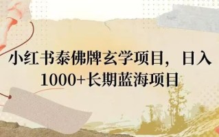 小红书泰佛牌玄学项目，日入1000+，打破传统，长期蓝海项目