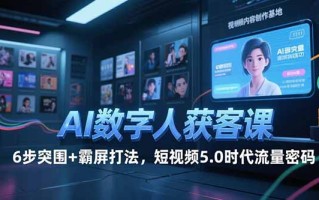 AI数字人获客课，6步突围+霸屏打法，短视频5.0时代流量密码