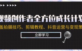 视频创作者全方位成长计划：涵盖拍摄技巧、剪辑教程、抖音运营与变现策略