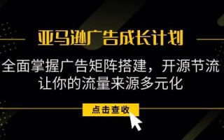 亚马逊-广告成长计划，掌握广告矩阵搭建/开源节流/流量来源多元化
