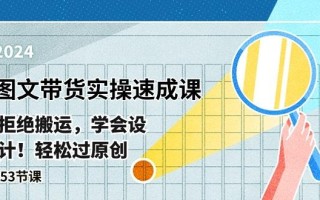 最新图文带货实操速成课，拒绝搬运，学会设计！轻松过原创 (53节课