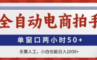 全自动电商拍手，单窗口两小时50+，无需人工，小白也能轻松日入1k+【揭秘】