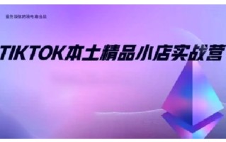 TikTok本土精品小店出海实战营，从入门到高阶，不止0-1!