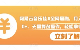 网易云音乐挂JI全网最稳，月入1500+，无需复杂操作，轻松拿收益【揭秘】