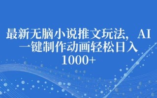 最新无脑小说推文玩法，AI一键制作动画轻松日入多张【揭秘】