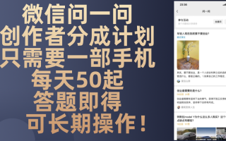 微信问一问创作者分成计划，只需要一部手机每天50起，答题即得可长期操…