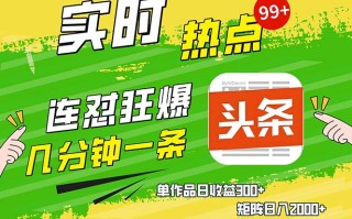 几分钟一条 连怼狂撸今日头条 单作品日收益300+ 矩阵日入2000+