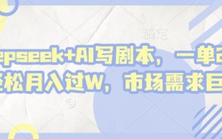deepseek+AI写剧本，一单2张+ 轻松月入过W，市场需求巨大