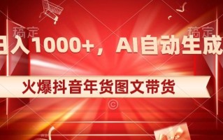 10日入1000+火爆抖音年货图文带货，AI自动生成自己的年货原创图文【揭秘】