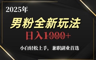 2025年男粉全新玩法，小白轻松上手，兼职副业首选，轻轻松松日入1k+