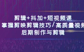 剪辑+抖加+短视频课： 掌握剪映剪辑技巧/高质量视频/后期制作与剪辑(50节)