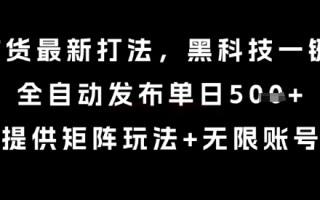 8月带货最新打法，黑科技一键搬运，全自动发布单日5张+，提供矩阵玩法+无限账号【揭秘】