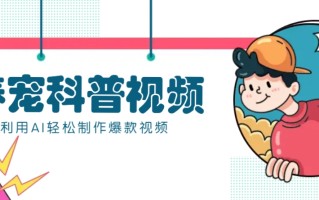 教你利用AI+数字人快速制作养宠科普视频，助大家快速涨粉月赚万元