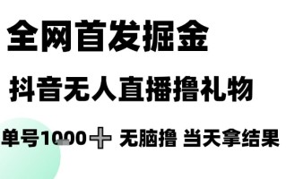 全网首发掘金抖音无人直播撸礼物，单号1k +无脑撸，当天拿结果【揭秘】