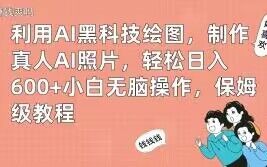 利用AI黑科技绘图，制作真人AI照片，轻松日入600+小白无脑操作，保姆级教程【揭秘】