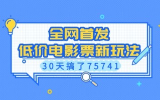 全网首发，低价电影票新玩法，已有人30天搞了75741【揭秘】