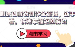 短剧原创解说制作全流程，新手必看，快速掌握短剧解说