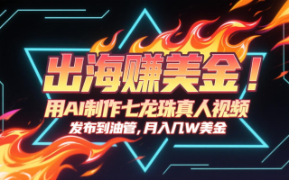 出海赚美金，用AI制作七龙珠真人视频，发布到油管，条条爆火，月入几十K美金