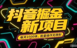抖音掘金新项目，每天收益多张，批量操作无限制非常简单