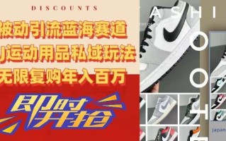被动引流蓝海赛道，AJ运动用品私域玩法，无限复购年入百万【揭秘】