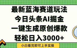 今日头条2025年最新蓝海玩法，一键生成爆款，轻松实现矩阵日入3000+