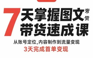 7天掌握图文带货速成课：从账号定位,内容制作到流量变现,3天完成首单变现