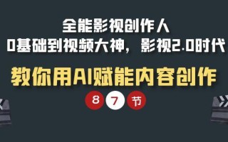 (9543期)全能-影视 创作人，0基础到视频大神，影视2.0时代，教你用AI赋能内容创作