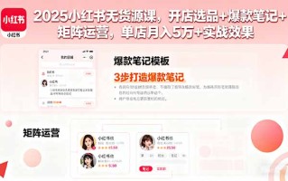 2025小红书无货源课，开店选品+爆款笔记+矩阵运营，单店月入5万+实战效果