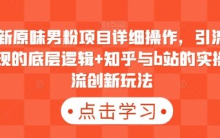 最新原味男粉项目详细操作，引流与变现的底层逻辑+知乎与b站的实操引流创新玩法