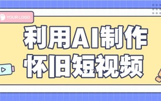 利用AI制作怀旧短视频，AI老照片变视频，适合新手小白，一单50+