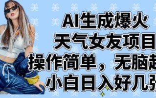 AI生成爆火天气女友项目，操作简单，无脑起号，小白日入好几张