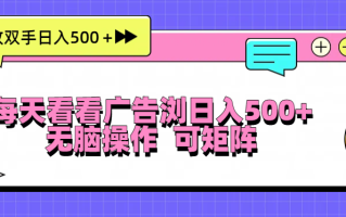 每天看看广告浏览日入500＋操作简単，无脑操作，可矩阵