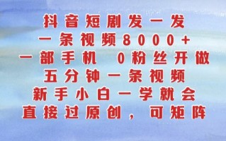 抖音短剧发一发，五分钟一条视频，新手小白一学就会，只要一部手机，0粉丝即可操作
