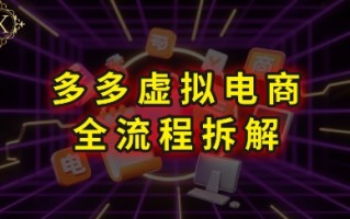 拼多多虚拟电商全流程拆解，深度学习每一个环节，看完即可上手实操