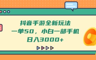 抖音手游全新玩法，一单50，小白一部手机日入3000+