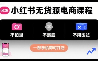 小红书无货源电商课程，不拍摄不露脸不用囤货，一部手机即可开店