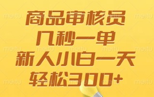 商品审核员，几秒一单，多劳多得，新人小白一天轻松300+