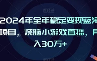 2024年全年稳定变现蓝海项目，烧脑小游戏直播，月入30万+【揭秘】