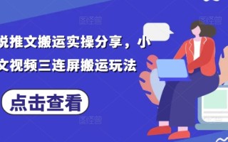 最新小说推文搬运实操分享，小说推文视频三连屏搬运玩法