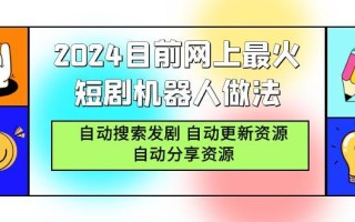 (9293期)2024目前网上最火短剧机器人做法，自动搜索发剧 自动更新资源 自动分享资源