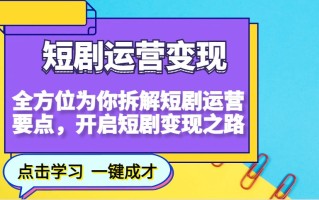 短剧运营变现，全方位为你拆解短剧运营要点，开启短剧变现之路
