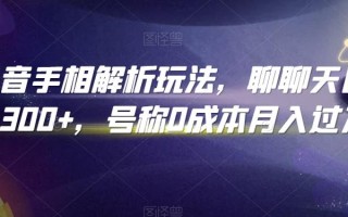 抖音手相解析玩法，聊聊天日入300+，号称0成本月入过万【揭秘】
