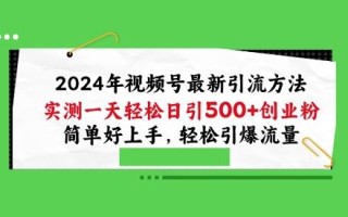 2024年视频号最新引流方法，实测一天轻松日引100+创业粉，简单好上手，轻松引爆流量【揭秘】