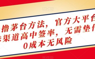 终极撸茅台方法，官方大平台，特殊渠道高中签率，无需垫付，0成本无风险【揭秘】