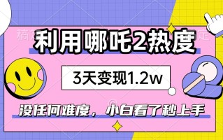 如何利用哪吒2爆火，3天赚1.2W，没有任何难度，小白看了秒学会，抓紧时…