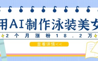 用AI生成泳装美女短视频，2个月涨粉18.2万，多种变现月收益万元
